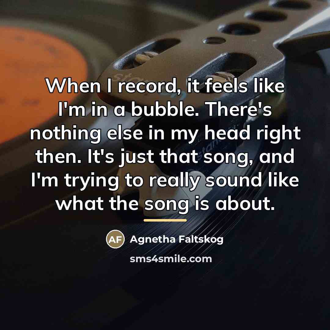 “When I record, it feels like I'm in a bubble.…” quote by Agnetha Faltskog