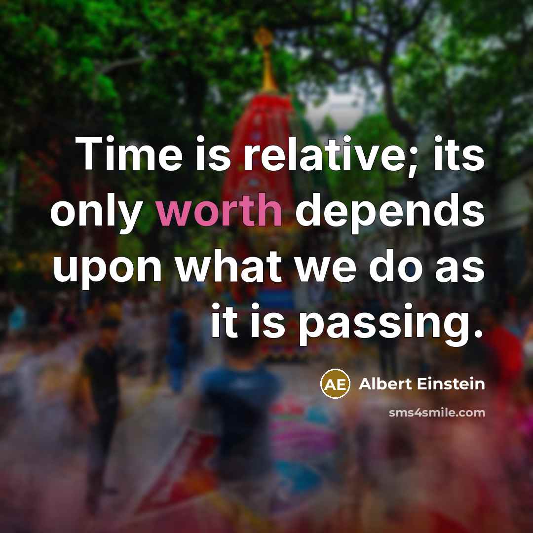 “Time is relative; its only worth depends upon what we do as it is passing.” quote by Albert Einstein