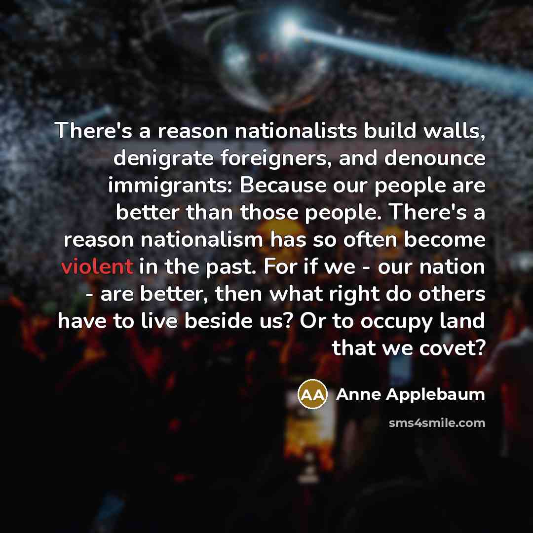 “There's a reason nationalists build walls, denigrate foreigners, and denounce…” quote by Anne Applebaum
