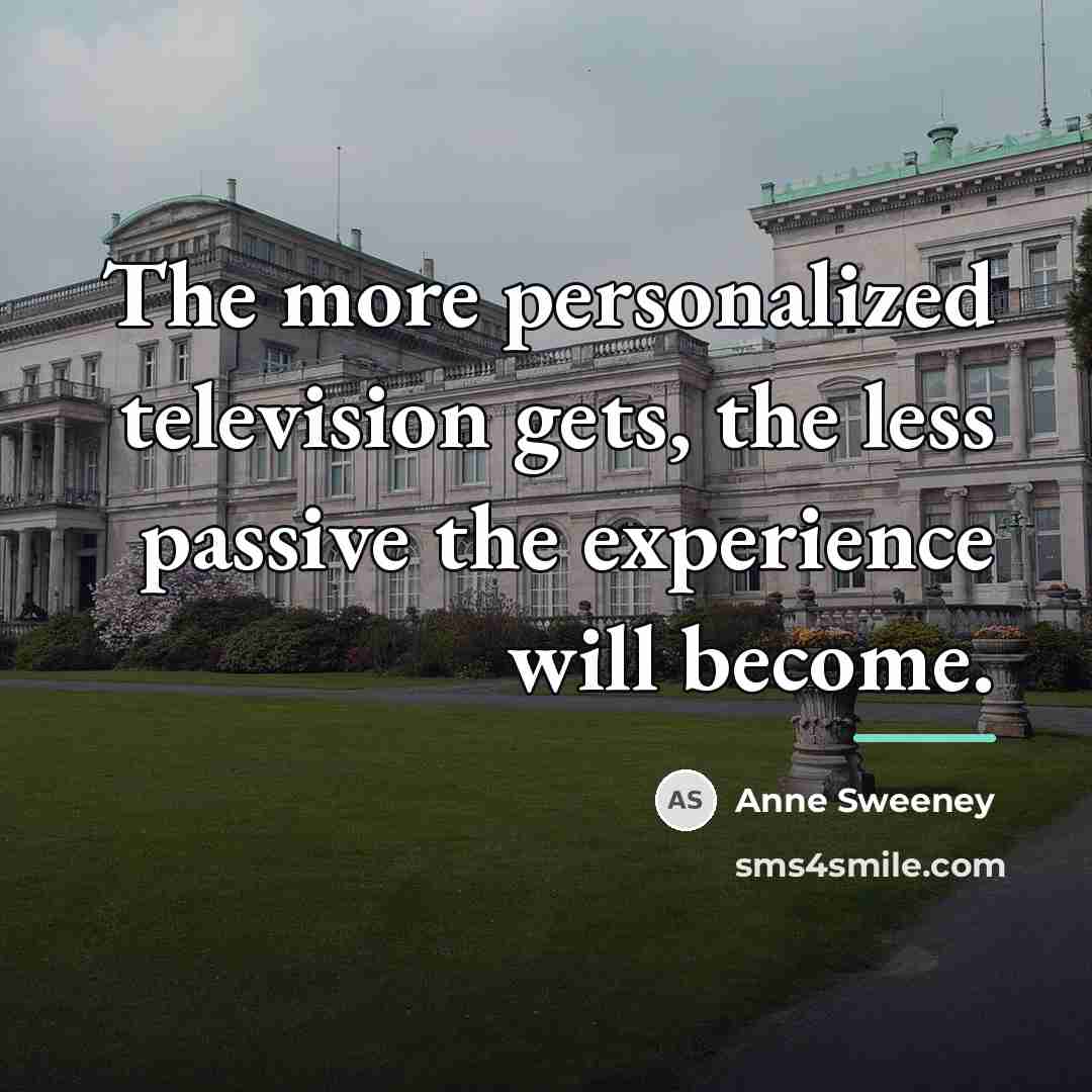 “The more personalized television gets, the less passive the experience…” quote by Anne Sweeney