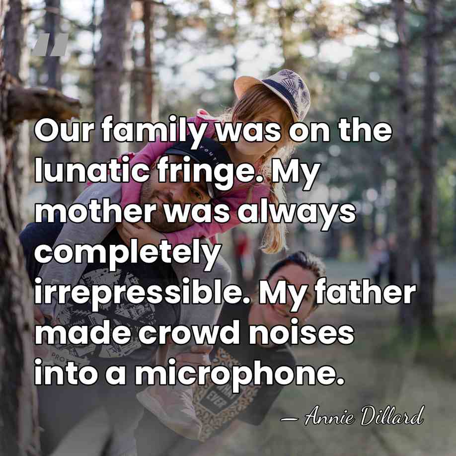 Our family was on the lunatic fringe. My mother was always completely&hellip; - Annie Dillard