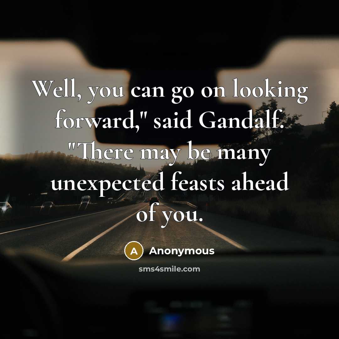“Well, you can go on looking forward," said Gandalf. "There may be many unexpected feasts ahead of you.” quote by Anonymous