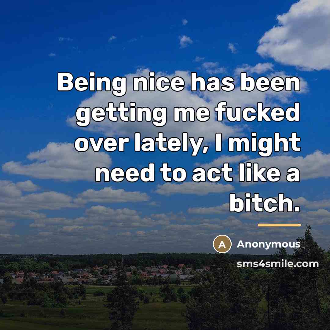 “Being nice has been getting me fucked over lately, I…” quote by Anonymous
