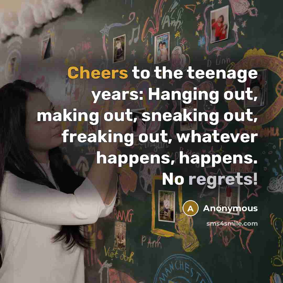 “Cheers to the teenage years: Hanging out, making out, sneaking out, freaking out, whatever happens, happens. No regrets!” quote by Anonymous