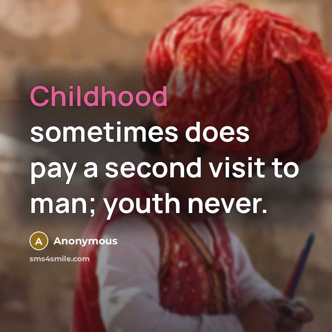 “Childhood sometimes does pay a second visit to man; youth never.” quote by Anonymous