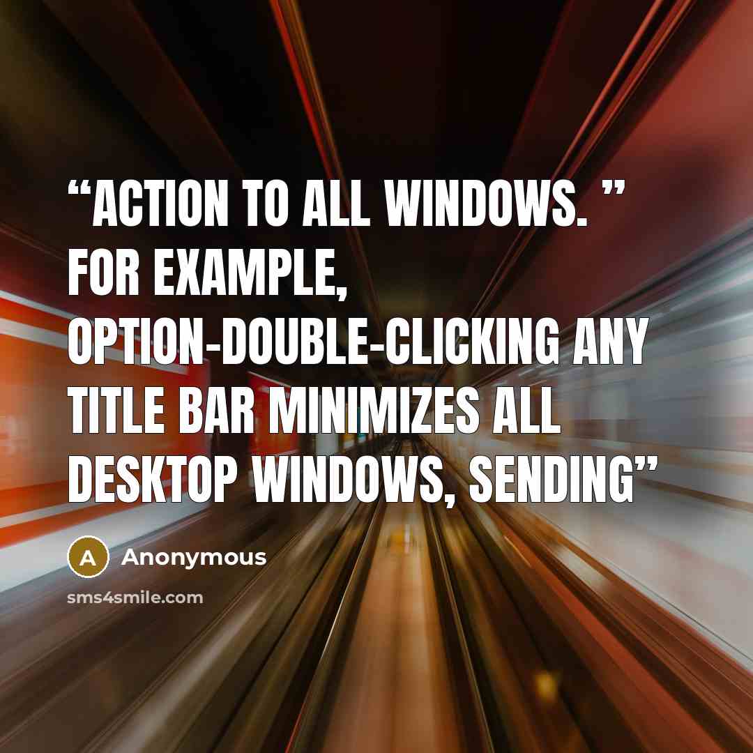 “action to all windows. ” For example, Option-double-clicking any title bar minimizes all desktop windows, sending” quote by Anonymous