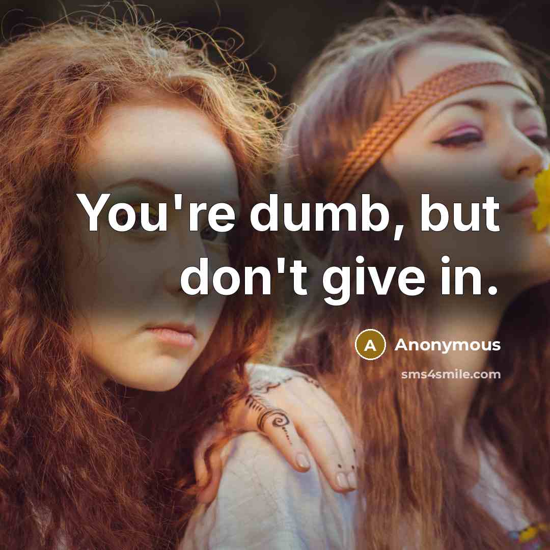 “You're dumb, but don't give in.…” quote by Anonymous