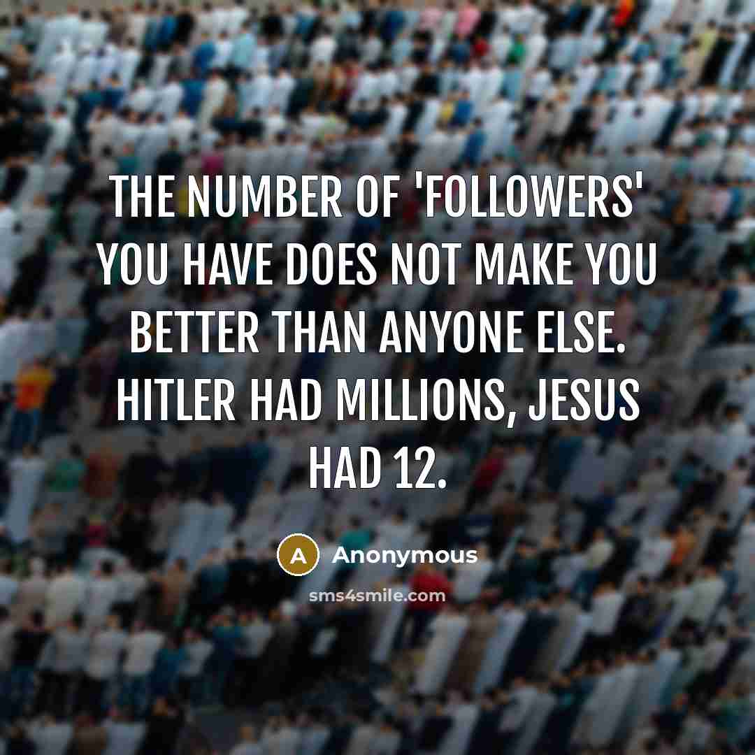 “The number of 'followers' you have does not make you…” quote by Anonymous
