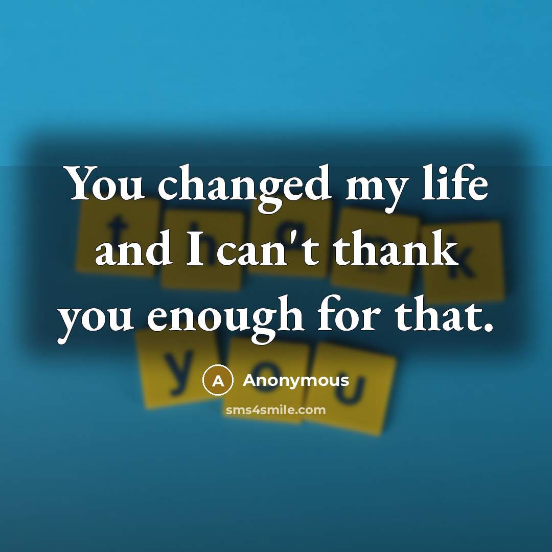 “You changed my life and I can't thank you enough for that.” quote by Anonymous