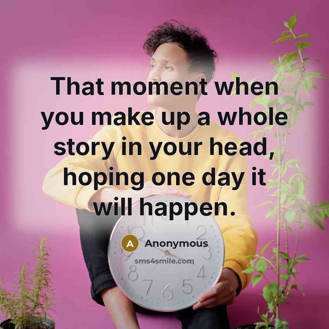 “That moment when you make up a whole story in your head, hoping one day it will happen.” quote by Anonymous