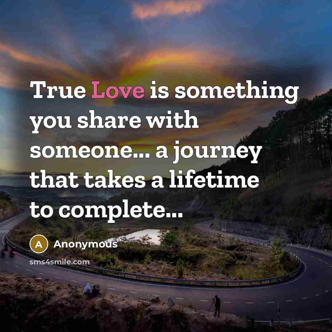 “True Love is something you share with someone... a journey…” quote by Anonymous