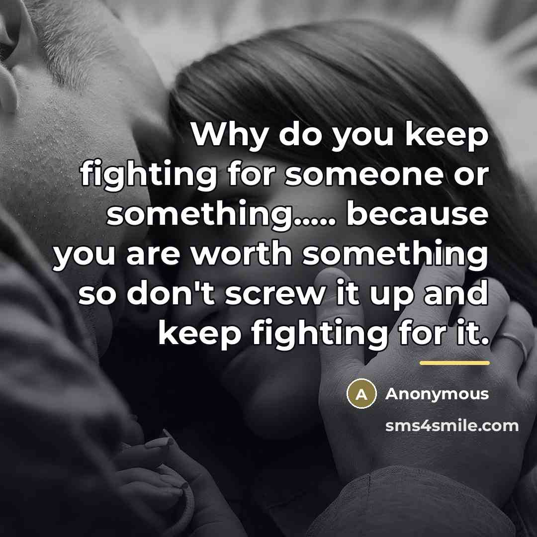 “Why do you keep fighting for someone or something..... because…” quote by Anonymous