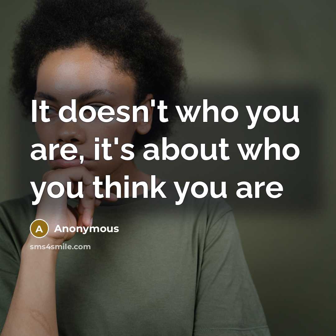 “It doesn't who you are, it's about who you think you are” quote by Anonymous