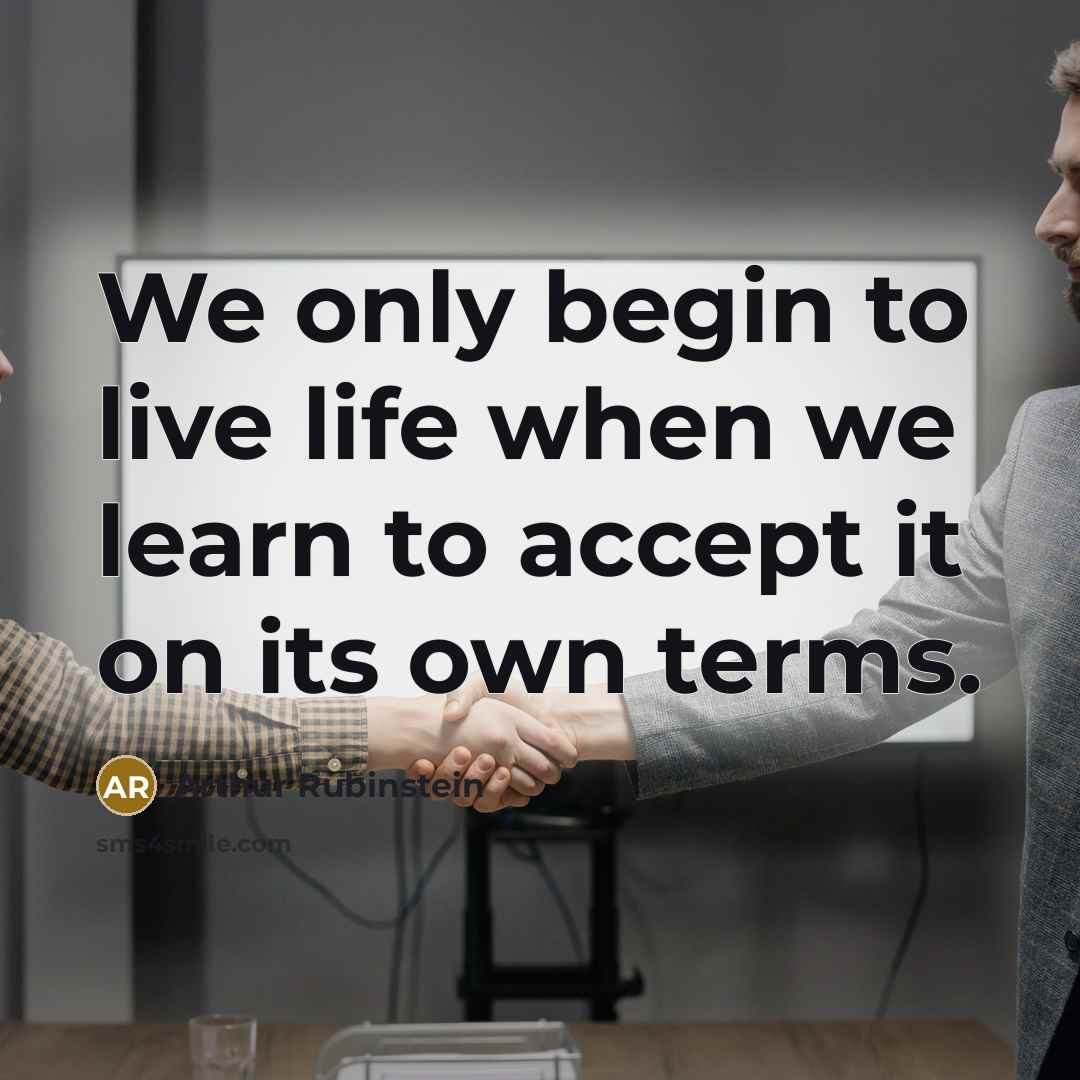 “We only begin to live life when we learn to accept it on its own terms.” quote by Arthur Rubinstein