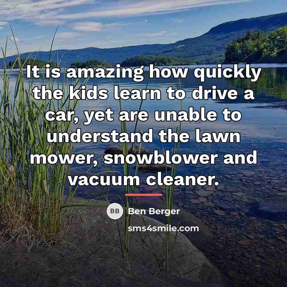 “It is amazing how quickly the kids learn to drive…” quote by Ben Berger