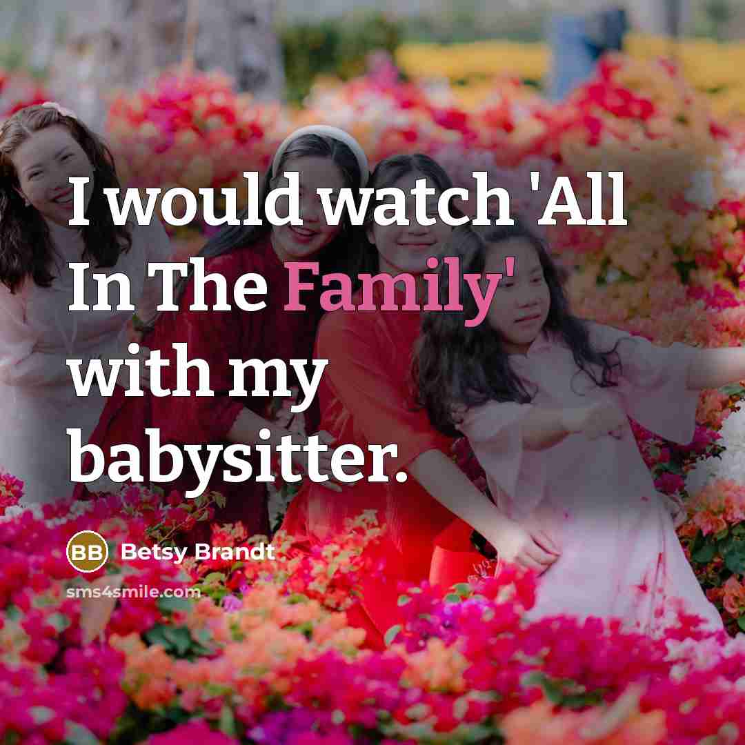 “I would watch 'All In The Family' with my babysitter.…” quote by Betsy Brandt