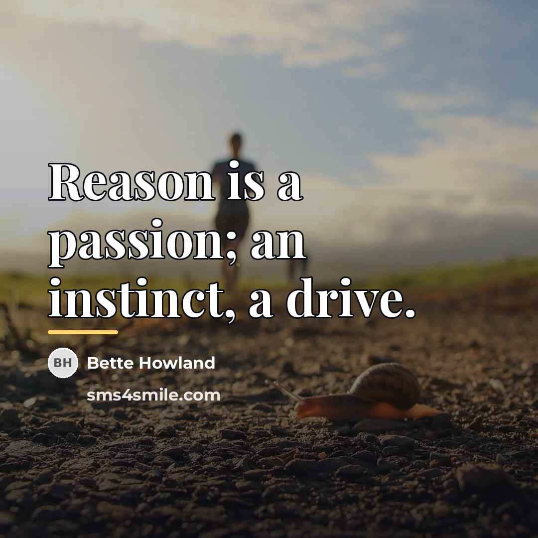 “Reason is a passion; an instinct, a drive.…” quote by Bette Howland