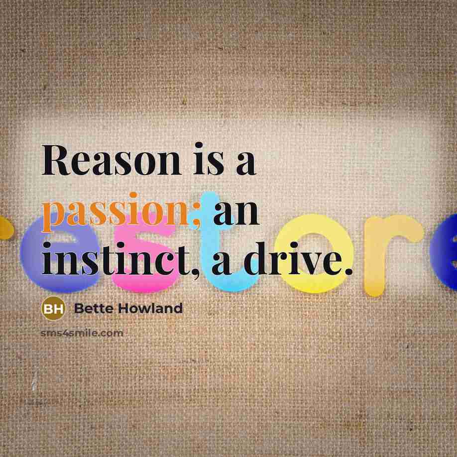 “Reason is a passion; an instinct, a drive.” quote by Bette Howland