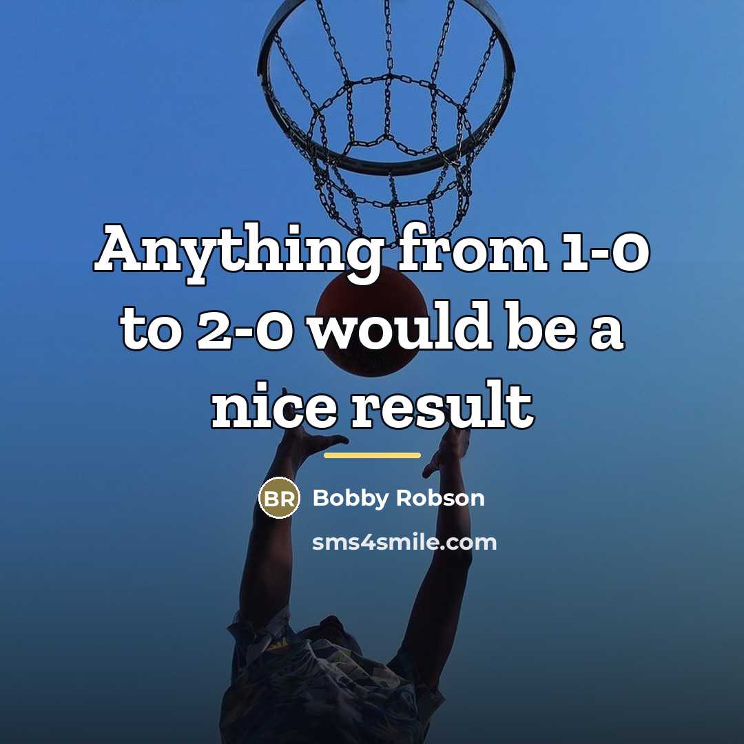 “Anything from 1-0 to 2-0 would be a nice result…” quote by Bobby Robson