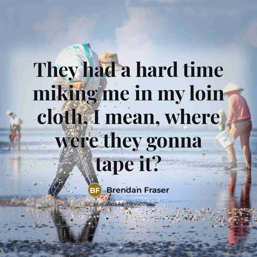 “They had a hard time miking me in my loin cloth, I mean, where were they gonna tape it?” quote by Brendan Fraser