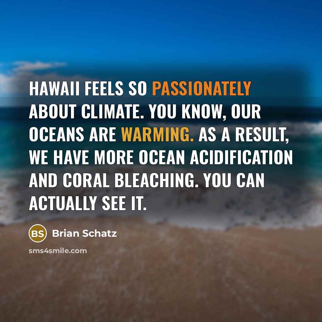“Hawaii feels so passionately about climate. You know, our oceans are warming. As a result, we have more ocean acidification and coral bleaching. You can actually see it.” quote by Brian Schatz