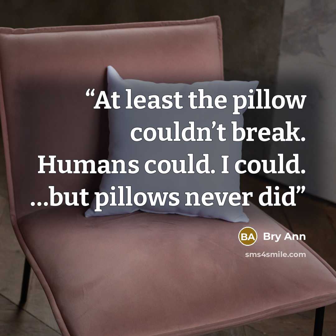“At least the pillow couldn’t break. Humans could. I could. …but pillows never did” quote by Bry Ann