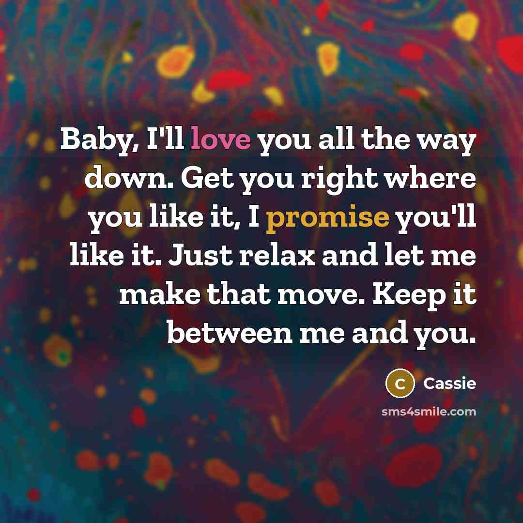 “Baby, I'll love you all the way down. Get you right where you like it, I promise you'll like it. Just relax and let me make that move. Keep it between me and you.” quote by Cassie