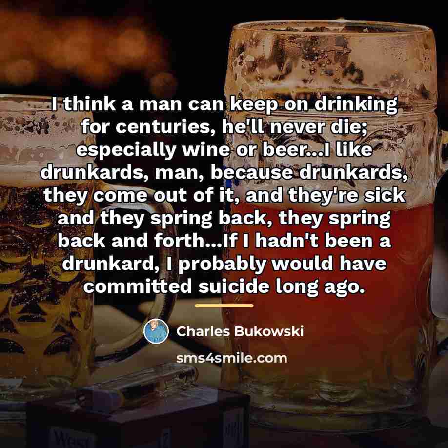 “I think a man can keep on drinking for centuries,…” quote by Charles Bukowski