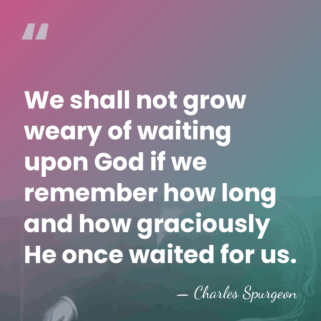 We shall not grow weary of waiting upon God if we remember&hellip; - Charles Spurgeon