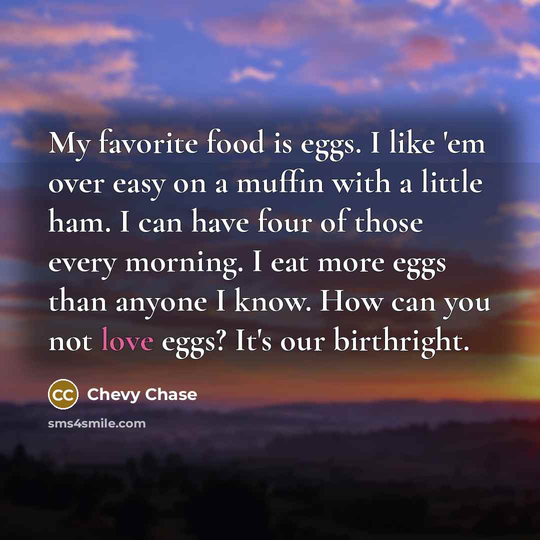 “My favorite food is eggs. I like 'em over easy…” quote by Chevy Chase