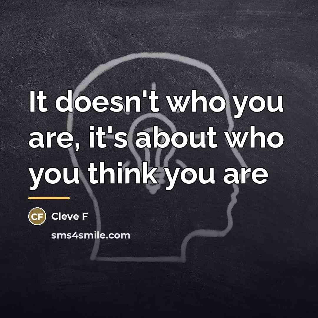 “It doesn't who you are, it's about who you think…” quote by Anonymous