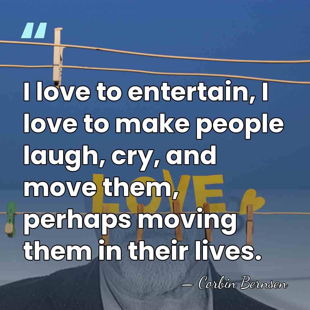 I love to entertain, I love to make people laugh, cry, and&hellip; - Corbin Bernsen