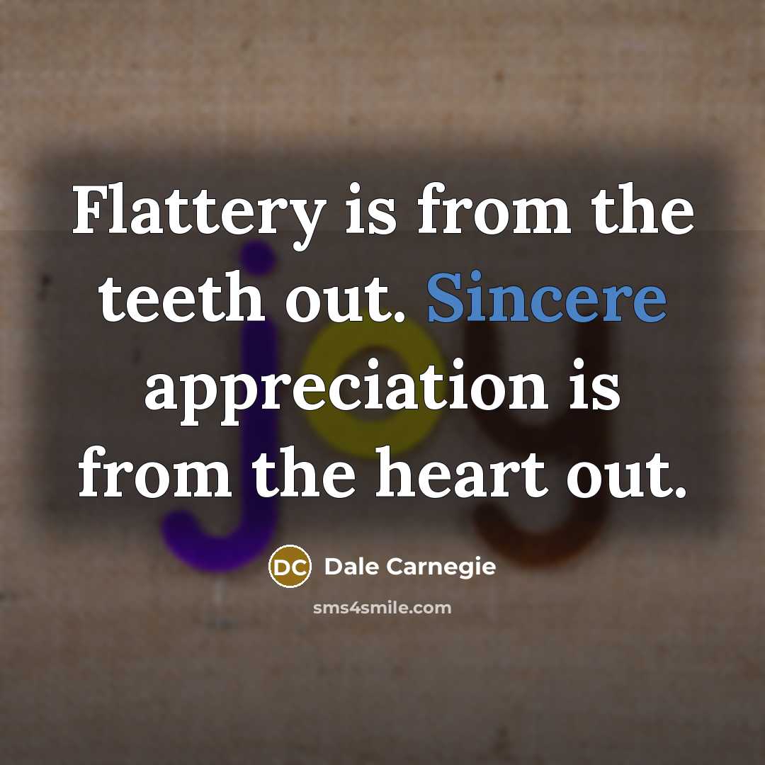 “Flattery is from the teeth out. Sincere appreciation is from…” quote by Dale Carnegie
