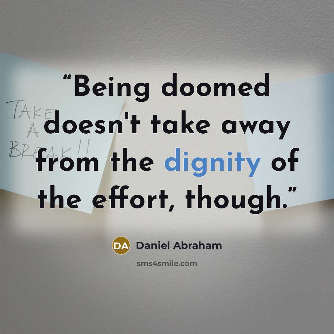 “Being doomed doesn't take away from the dignity of the effort, though.” quote by Daniel Abraham