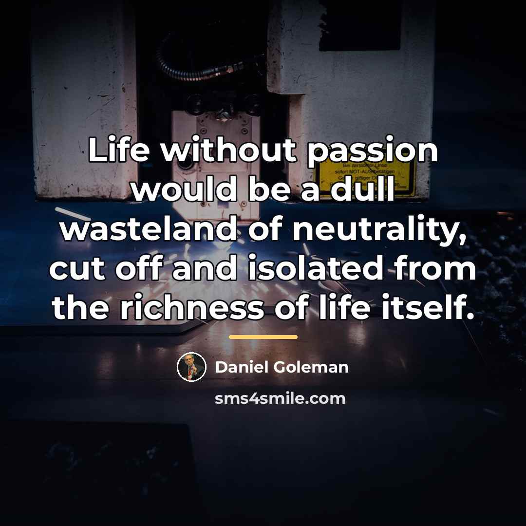 “Life without passion would be a dull wasteland of neutrality,…” quote by Daniel Goleman