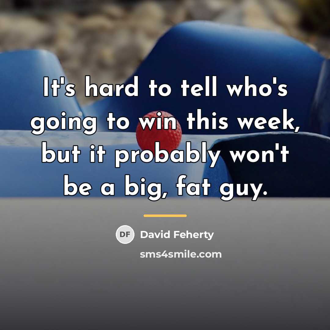 “It's hard to tell who's going to win this week,…” quote by David Feherty