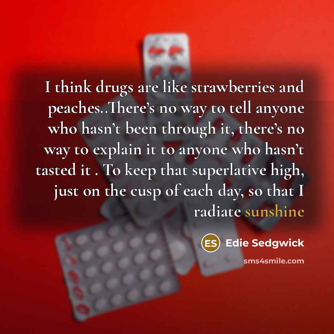 “I think drugs are like strawberries and peaches..There’s no way…” quote by Edie Sedgwick