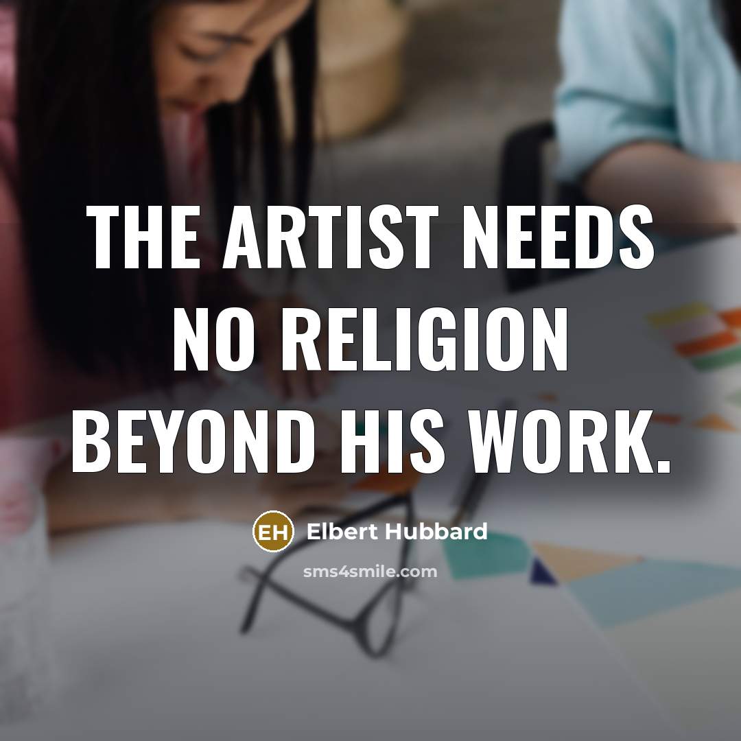 “The artist needs no religion beyond his work.…” quote by Elbert Hubbard