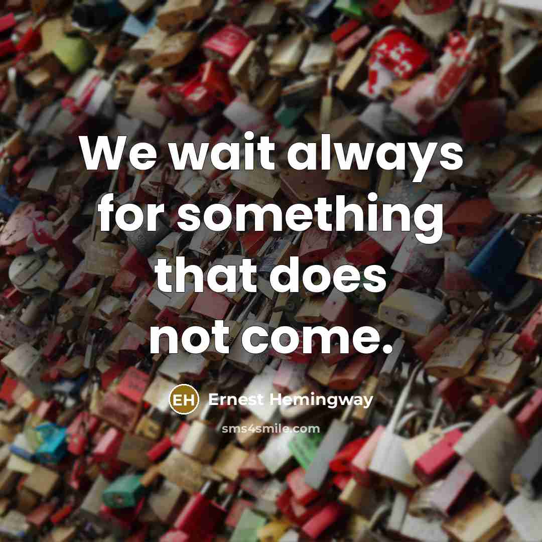 “We wait always for something that does not come.” quote by Ernest Hemingway
