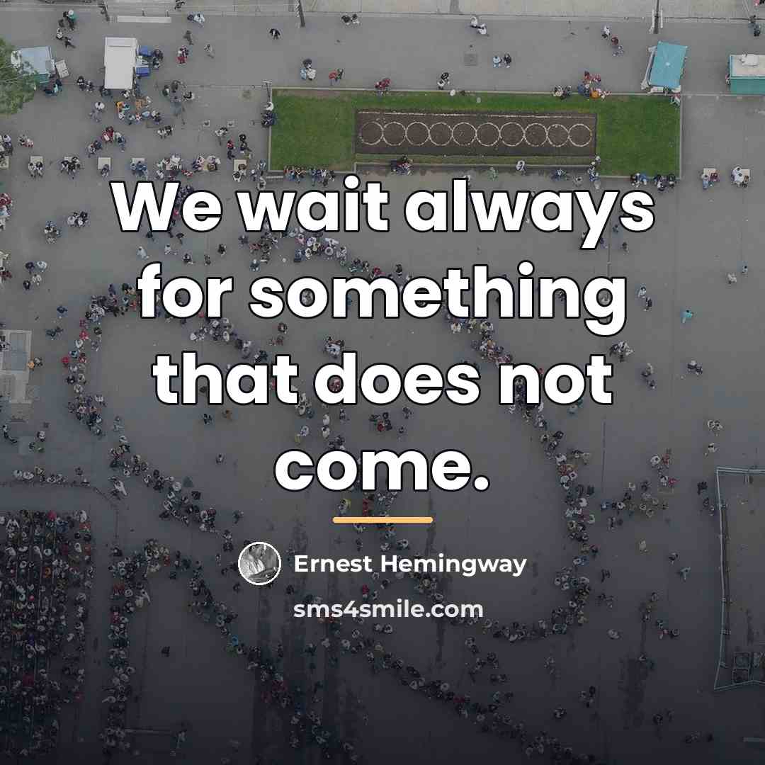 “We wait always for something that does not come.…” quote by Ernest Hemingway