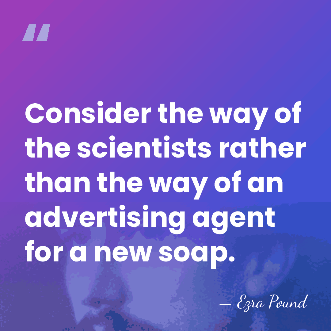 Consider the way of the scientists rather than the way of an&hellip; - Ezra Pound