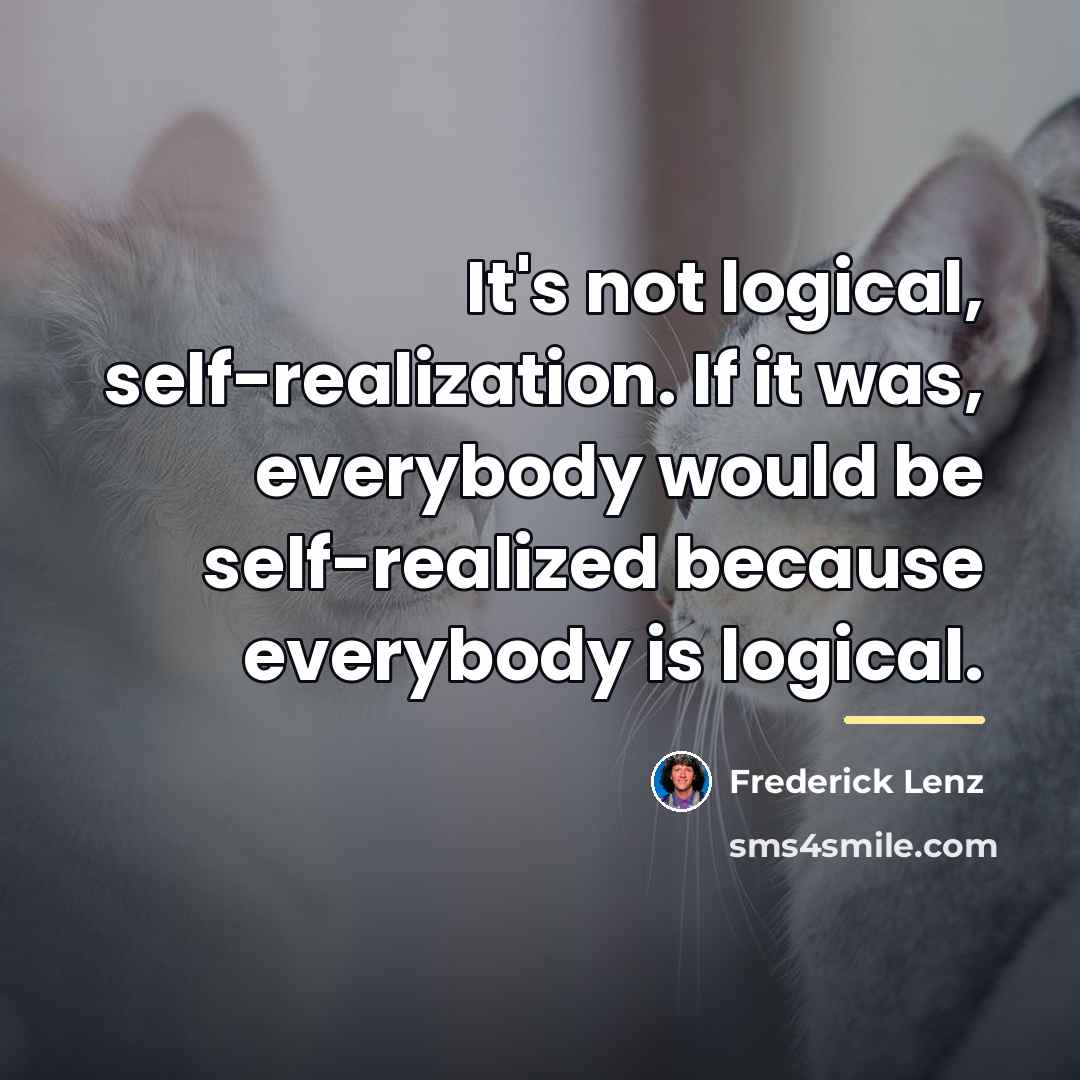 “It's not logical, self-realization. If it was, everybody would be…” quote by Frederick Lenz