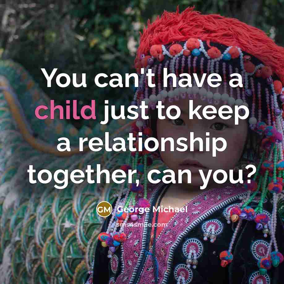 “You can't have a child just to keep a relationship…” quote by George Michael