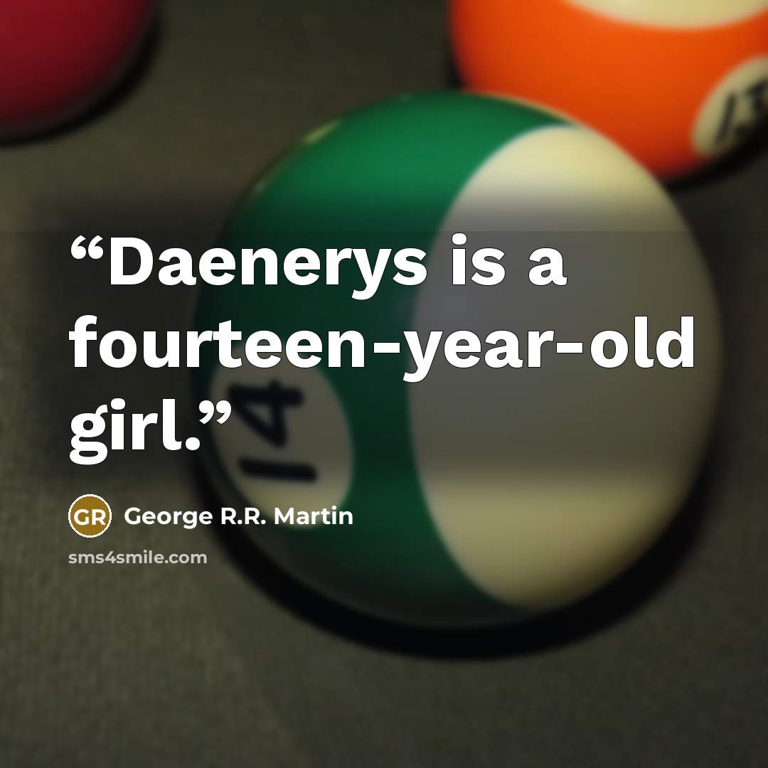 “Daenerys is a fourteen-year-old girl.” quote by George R.R. Martin