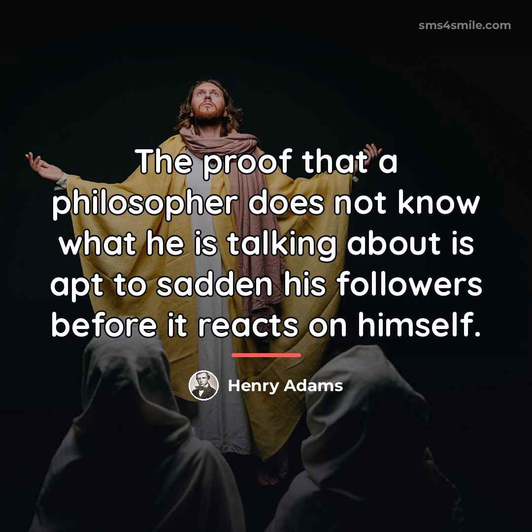 “The proof that a philosopher does not know what he…” quote by Henry Adams
