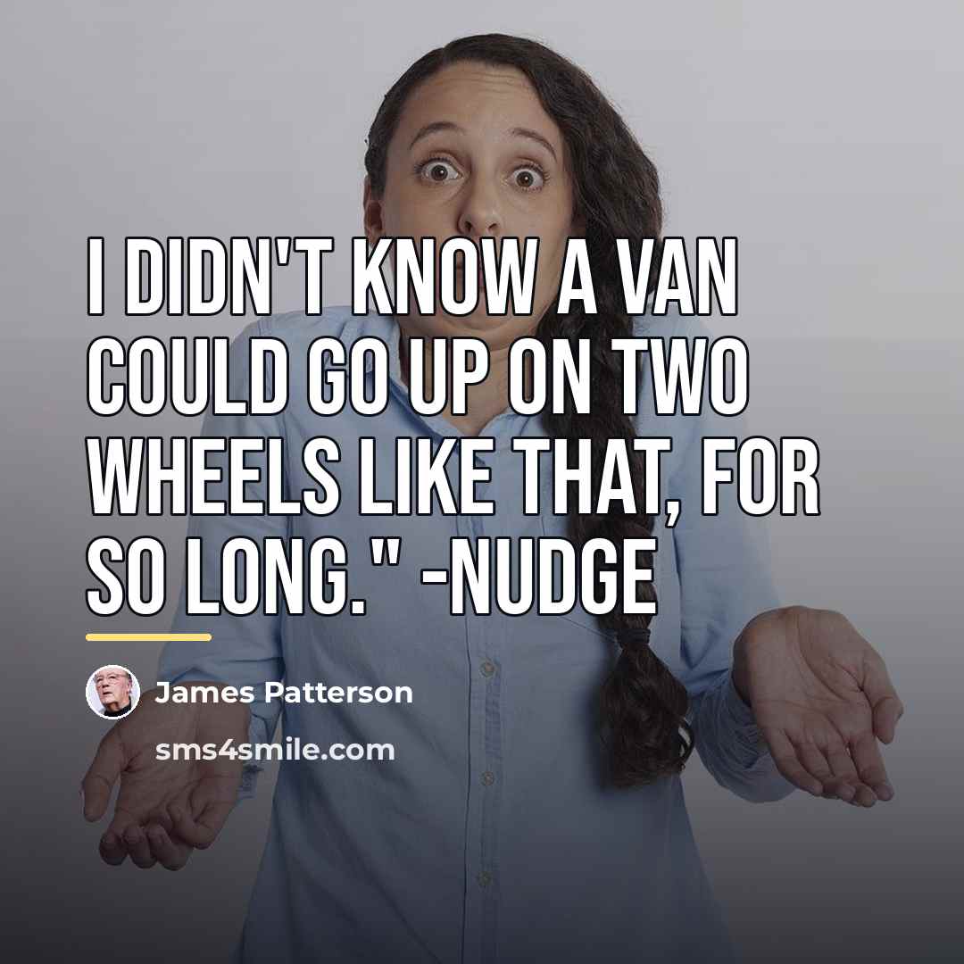 “I didn't know a van could go up on two…” quote by James Patterson