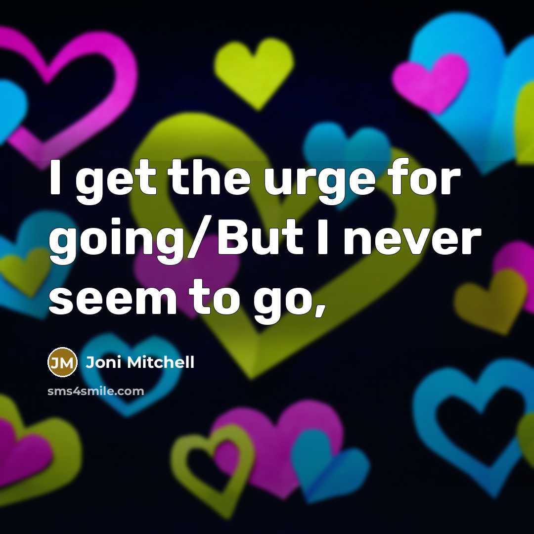“I get the urge for going/But I never seem to…” quote by Joni Mitchell