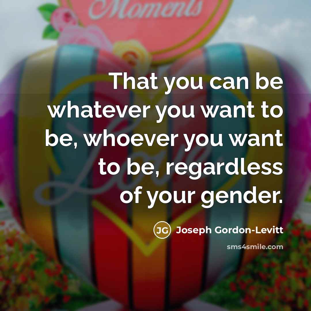 “That you can be whatever you want to be, whoever…” quote by Joseph Gordon-Levitt