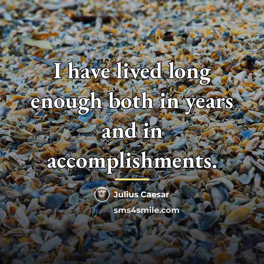 “I have lived long enough both in years and in…” quote by Julius Caesar