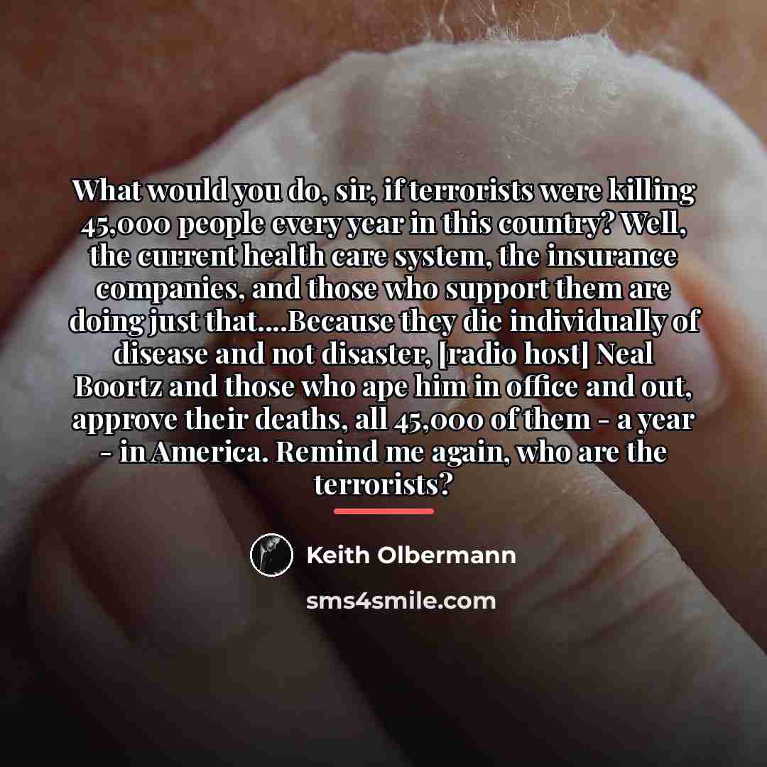 “What would you do, sir, if terrorists were killing 45,000…” quote by Keith Olbermann